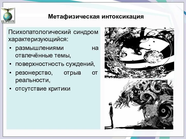 Метафизическая интоксикация Психопатологический синдром характеризующийся: размышлениями на отвлечённые темы, поверхностность суждений, резонерство, отрыв