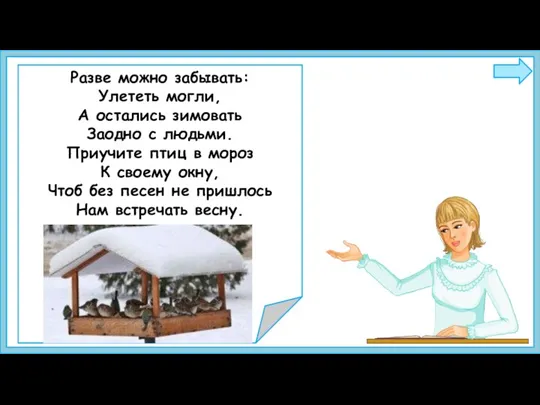 Разве можно забывать: Улететь могли, А остались зимовать Заодно с людьми. Приучите птиц