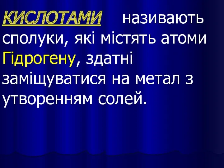 КИСЛОТАМИ називають сполуки, які містять атоми Гідрогену, здатні заміщуватися на метал з утворенням солей.