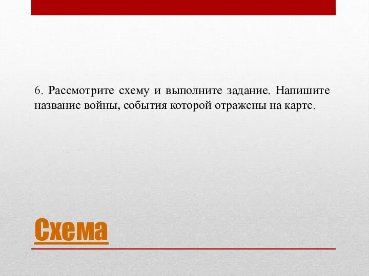 Схема 6. Рассмотрите схему и выполните задание. Напишите название войны, события которой отражены на карте.