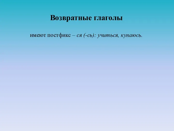 Возвратные глаголы имеют постфикс – ся (-сь): учиться, купаюсь.