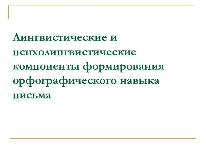 Лингвистические и психолингвистические компоненты формирования орфографического навыка письма