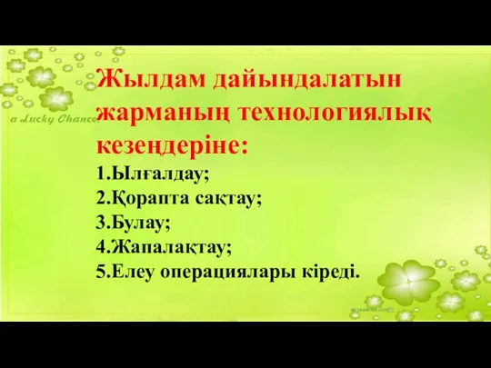 Жылдам дайындалатын жарманың технологиялық кезеңдеріне: 1.Ылғалдау; 2.Қорапта сақтау; 3.Булау; 4.Жапалақтау; 5.Елеу операциялары кіреді.