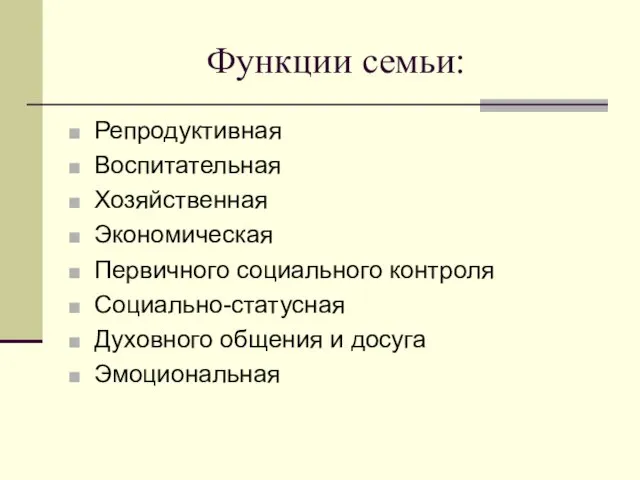 Функции семьи: Репродуктивная Воспитательная Хозяйственная Экономическая Первичного социального контроля Социально-статусная Духовного общения и досуга Эмоциональная