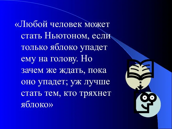 «Любой человек может стать Ньютоном, если только яблоко упадет ему