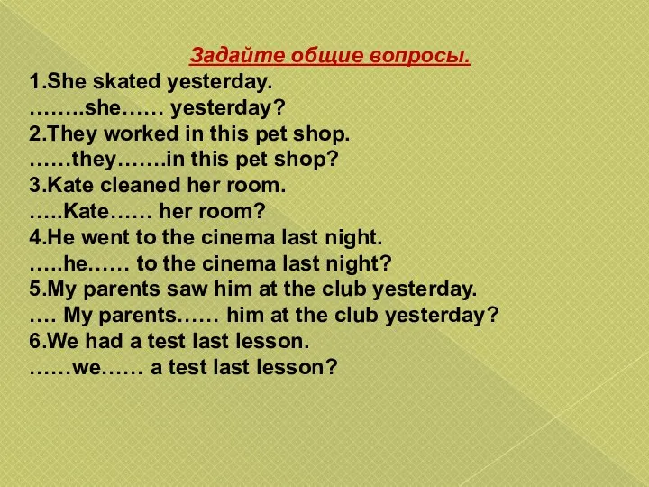 Задайте общие вопросы. 1.She skated yesterday. ……..she…… yesterday? 2.They worked