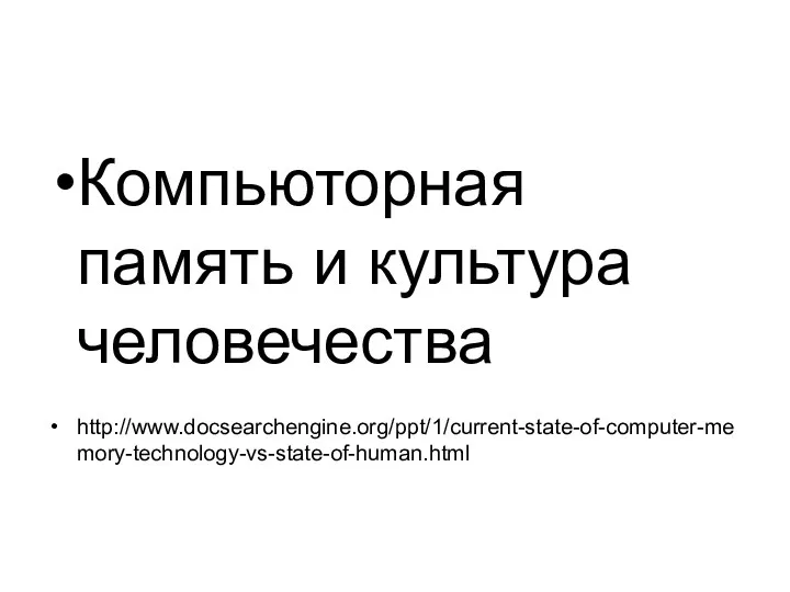 Компьюторная память и культура человечества http://www.docsearchengine.org/ppt/1/current-state-of-computer-memory-technology-vs-state-of-human.html