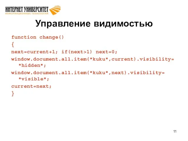 Управление видимостью function change() { next=current+1; if(next>1) next=0; window.document.all.item("kuku",current).visibility="hidden"; window.document.all.item("kuku",next).visibility= "visible"; current=next; }