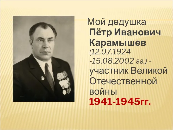 Мой дедушка Пётр Иванович Карамышев (12.07.1924 -15.08.2002 гг.) - участник Великой Отечественной войны 1941-1945гг.