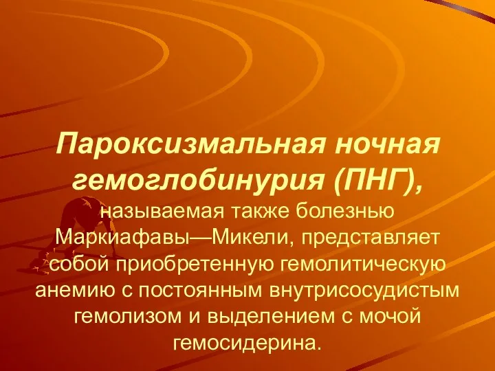 Пароксизмальная ночная гемоглобинурия (ПНГ), называемая также болезнью Маркиафавы—Микели, представляет собой