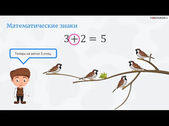 Математические знаки Теперь на ветке 5 птиц. 3 + 2 = 5