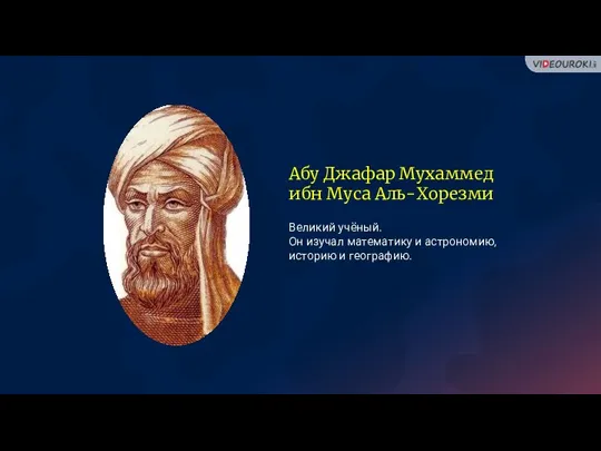 Абу Джафар Мухаммед ибн Муса Аль-Хорезми Великий учёный. Он изучал математику и астрономию, историю и географию.
