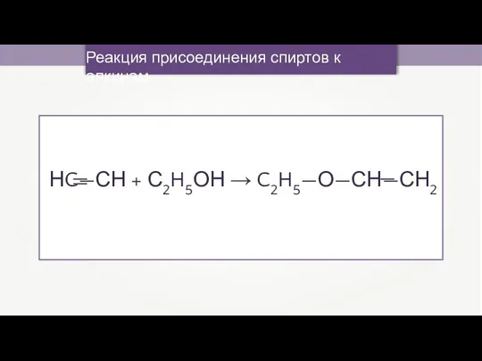 Реакция присоединения спиртов к алкинам НC—СН + С2H5ОН → C2H5—О—СН—СН2 — — —