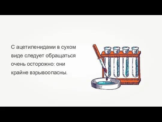 С ацетиленидами в сухом виде следует обращаться очень осторожно: они крайне взрывоопасны.