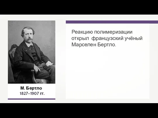 М. Бертло 1827–1907 гг. Реакцию полимеризации открыл французский учёный Марселен Бертло.