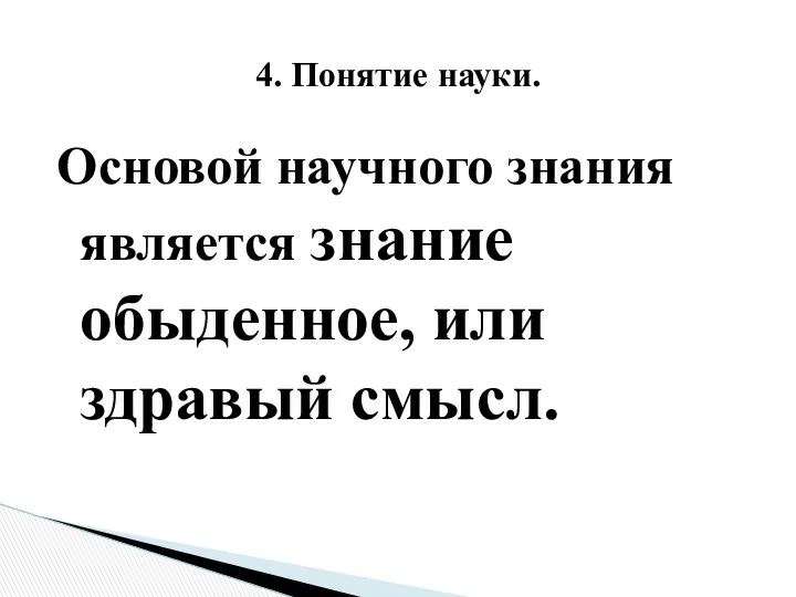 Основой научного знания является знание обыденное, или здравый смысл. 4. Понятие науки.