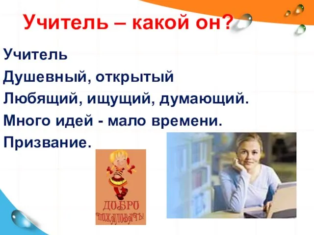 Учитель – какой он? Учитель Душевный, открытый Любящий, ищущий, думающий. Много идей - мало времени. Призвание.