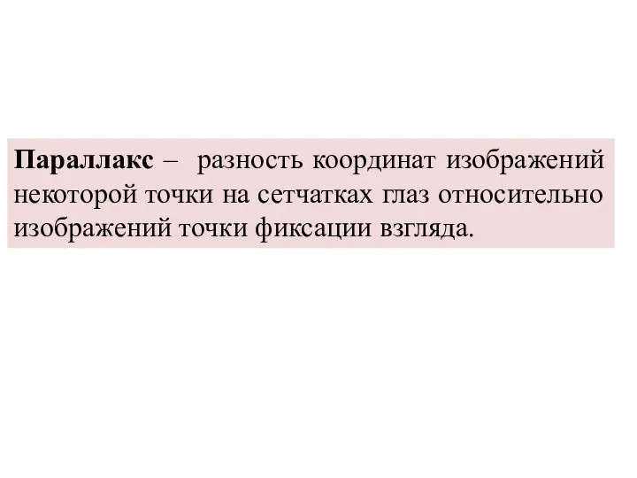 Параллакс – разность координат изображений некоторой точки на сетчатках глаз относительно изображений точки фиксации взгляда.