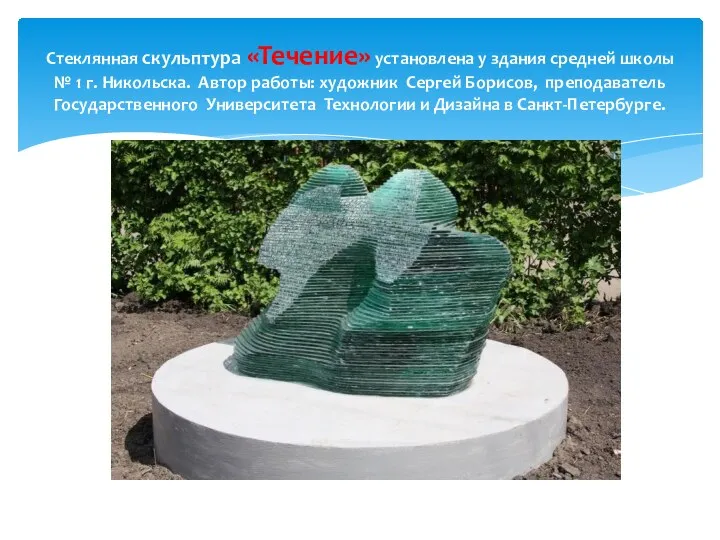 Стеклянная скульптура «Течение» установлена у здания средней школы № 1 г. Никольска. Автор