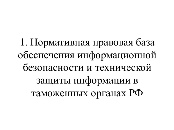 1. Нормативная правовая база обеспечения информационной безопасности и технической защиты информации в таможенных органах РФ