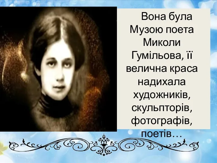Вона була Музою поета Миколи Гумільова, її велична краса надихала художників, скульпторів, фотографів, поетів…