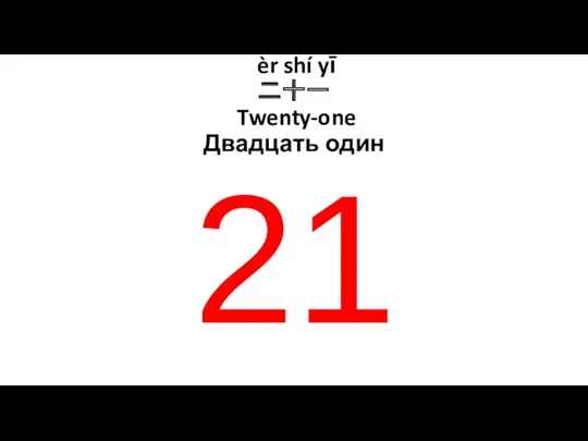 èr shí yī 二十一 Twenty-one Двадцать один 21