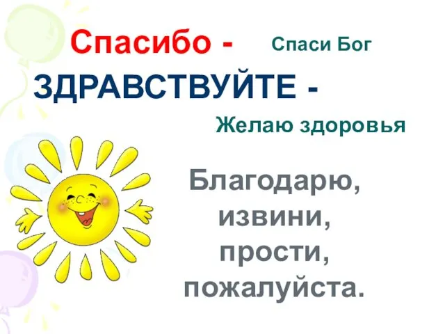 Спаси Бог ЗДРАВСТВУЙТЕ - Спасибо - Желаю здоровья Благодарю, извини, прости, пожалуйста.