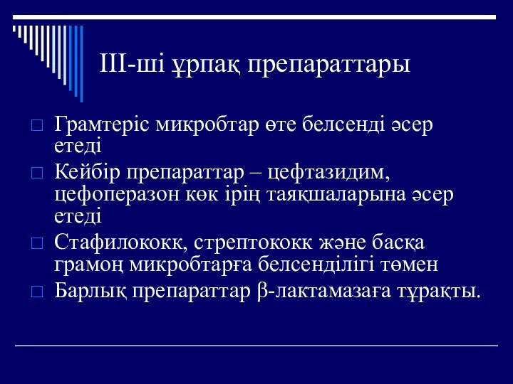 ІІІ-ші ұрпақ препараттары Грамтеріс микробтар өте белсенді әсер етеді Кейбір препараттар – цефтазидим,