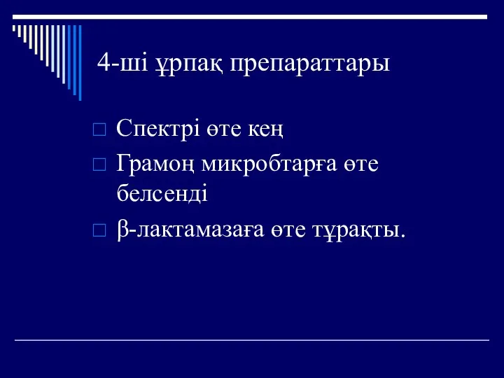 4-ші ұрпақ препараттары Спектрі өте кең Грамоң микробтарға өте белсенді β-лактамазаға өте тұрақты.