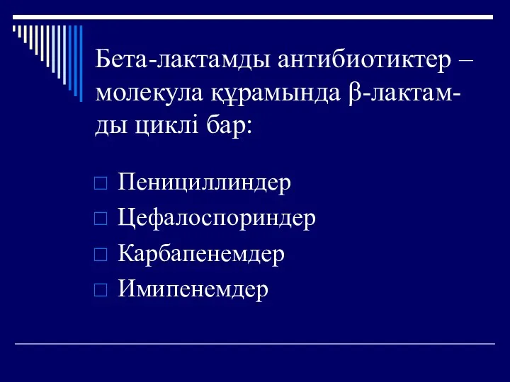 Бета-лактамды антибиотиктер – молекула құрамында β-лактам-ды циклі бар: Пенициллиндер Цефалоспориндер Карбапенемдер Имипенемдер