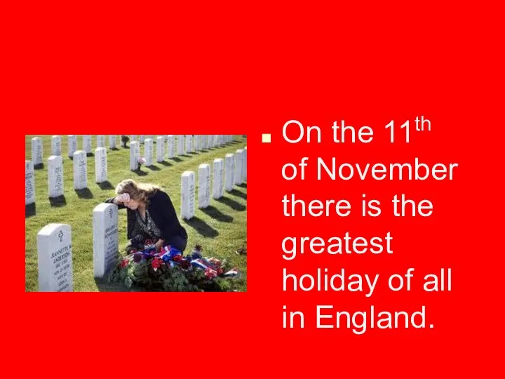 On the 11th of November there is the greatest holiday of all in England.