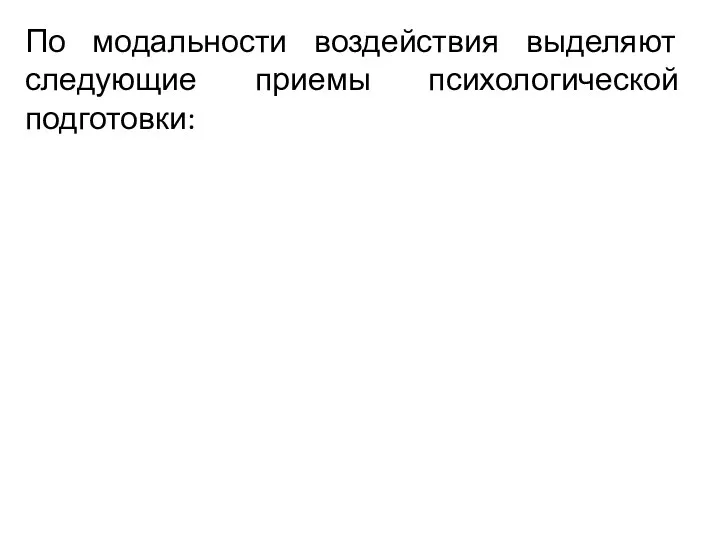 По модальности воздействия выделяют следующие приемы психологической подготовки: