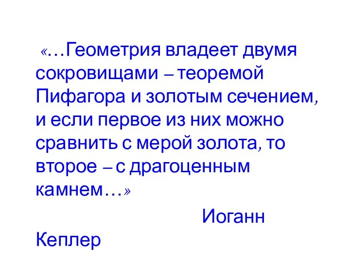 «…Геометрия владеет двумя сокровищами – теоремой Пифагора и золотым сечением,