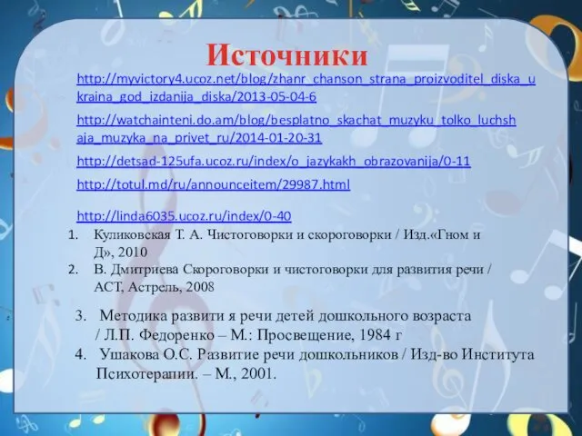 http://myvictory4.ucoz.net/blog/zhanr_chanson_strana_proizvoditel_diska_ukraina_god_izdanija_diska/2013-05-04-6 http://watchainteni.do.am/blog/besplatno_skachat_muzyku_tolko_luchshaja_muzyka_na_privet_ru/2014-01-20-31 http://detsad-125ufa.ucoz.ru/index/o_jazykakh_obrazovanija/0-11 http://totul.md/ru/announceitem/29987.html http://linda6035.ucoz.ru/index/0-40 Источники Куликовская Т. А. Чистоговорки