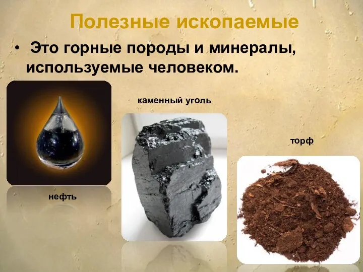 Это горные породы и минералы, используемые человеком. нефть торф каменный уголь Полезные ископаемые