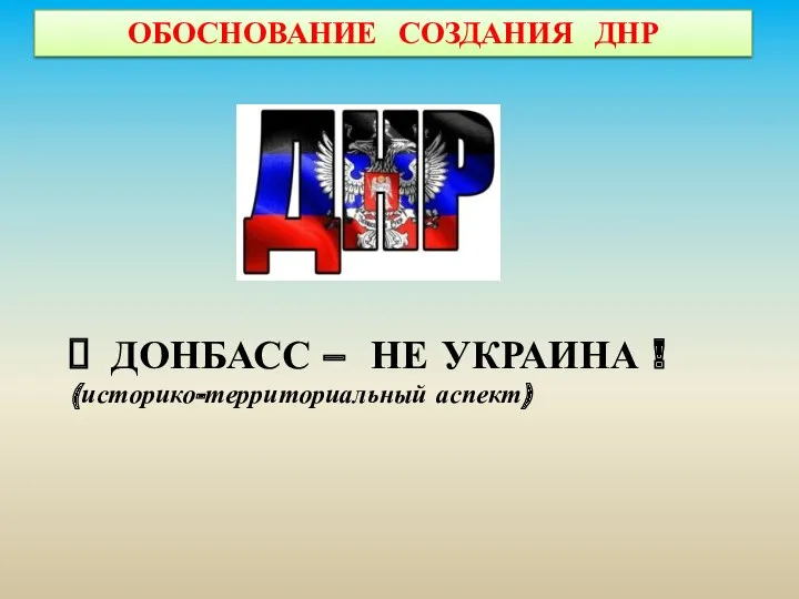 ОБОСНОВАНИЕ СОЗДАНИЯ ДНР ДОНБАСС – НЕ УКРАИНА ! (историко-территориальный аспект)