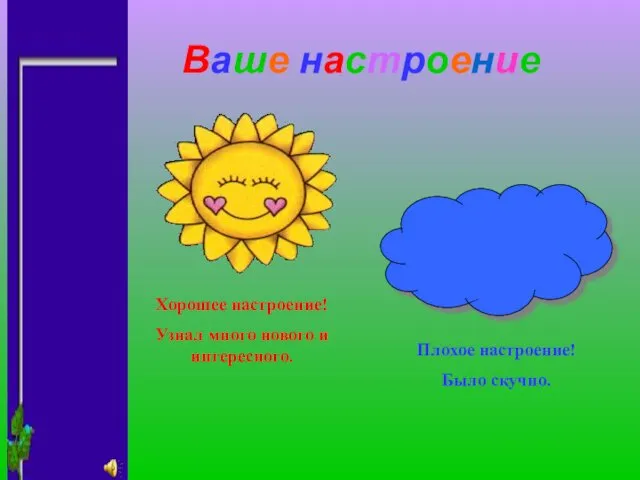 Ваше настроение Хорошее настроение! Узнал много нового и интересного. Плохое настроение! Было скучно.