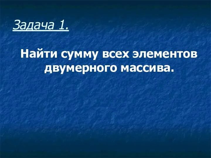 Задача 1. Найти сумму всех элементов двумерного массива.