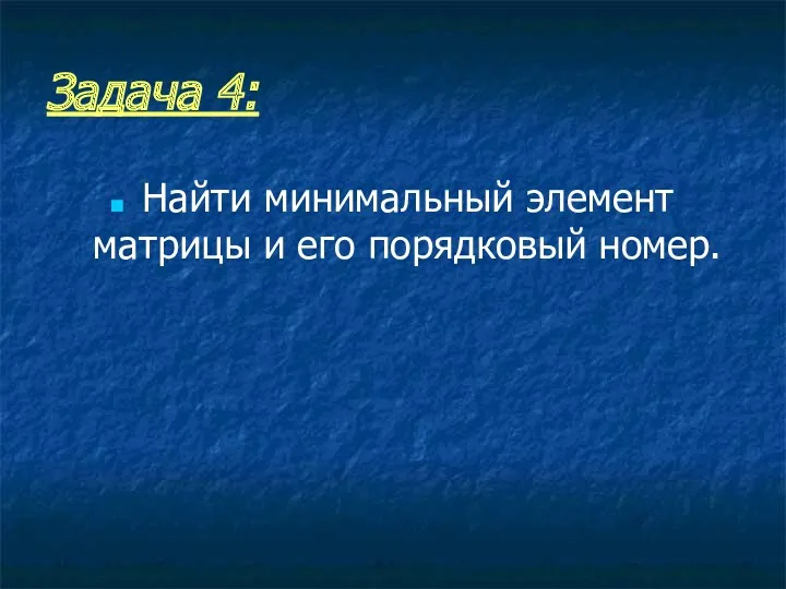 Задача 4: Найти минимальный элемент матрицы и его порядковый номер.