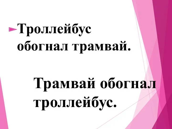 Троллейбус обогнал трамвай. Трамвай обогнал троллейбус.