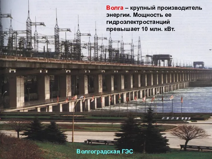 Волга – крупный производитель энергии. Мощность ее гидроэлектростанций превышает 10 млн. кВт. Волгоградская ГЭС