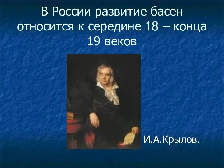 В России развитие басен относится к середине 18 – конца 19 веков И.А.Крылов.
