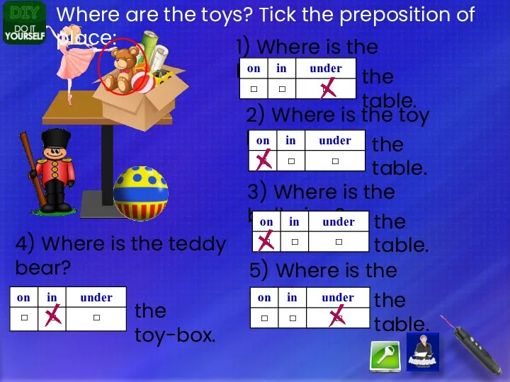 1) Where is the ball? Where are the toys? Tick the preposition of
