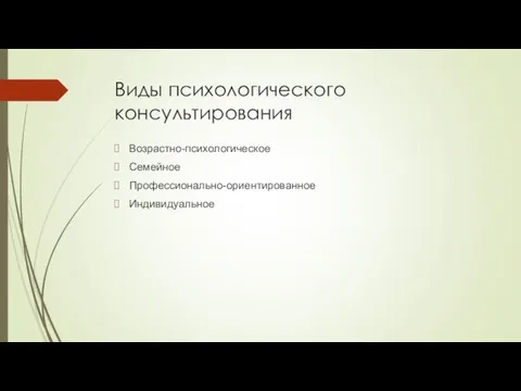 Виды психологического консультирования Возрастно-психологическое Семейное Профессионально-ориентированное Индивидуальное