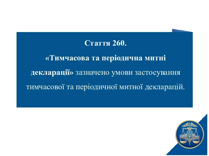 Стаття 260. «Тимчасова та періодична митні декларації» зазначено умови застосування тимчасової та періодичної митної декларацій.