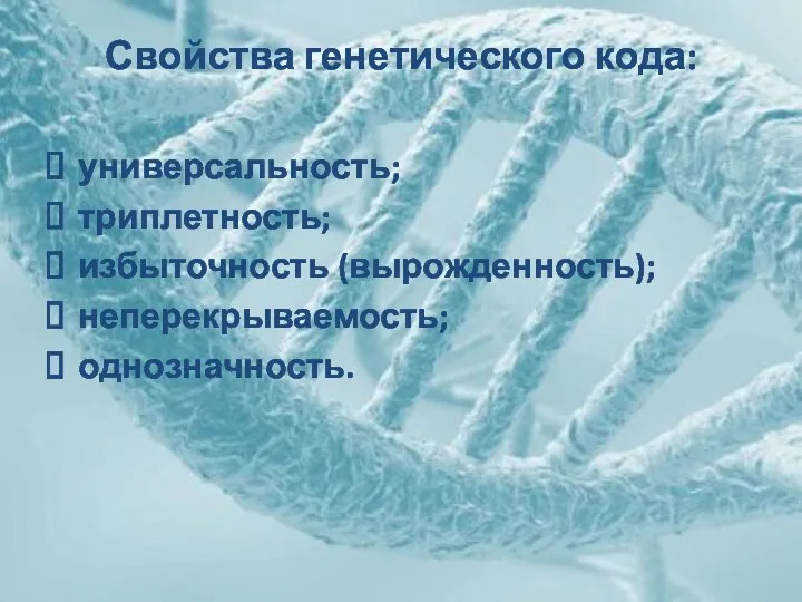 Свойства генетического кода: универсальность; триплетность; избыточность (вырожденность); неперекрываемость; однозначность.