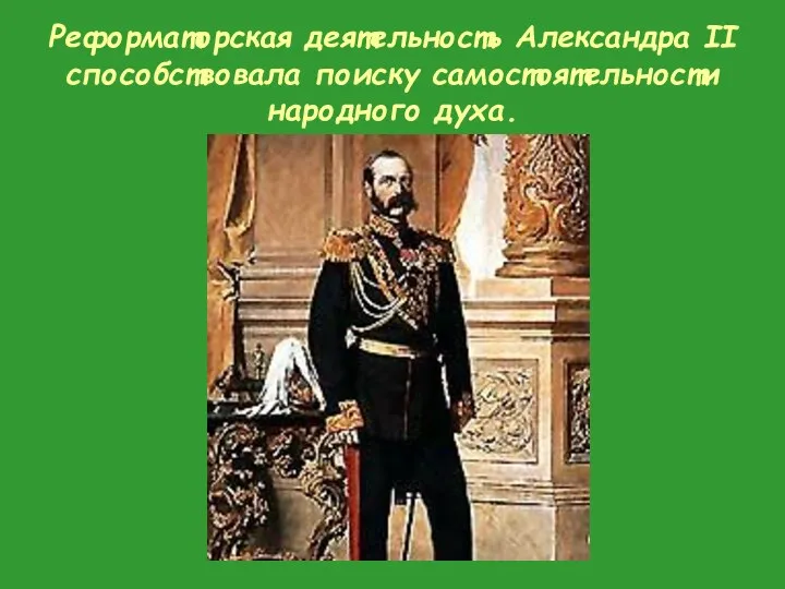 Реформаторская деятельность Александра II способствовала поиску самостоятельности народного духа.