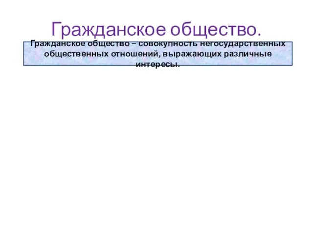 Гражданское общество. Гражданское общество – совокупность негосударственных общественных отношений, выражающих