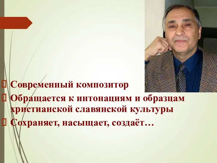 Современный композитор Обращается к интонациям и образцам христианской славянской культуры Сохраняет, насыщает, создаёт… Валерий Григорьевич Кикта