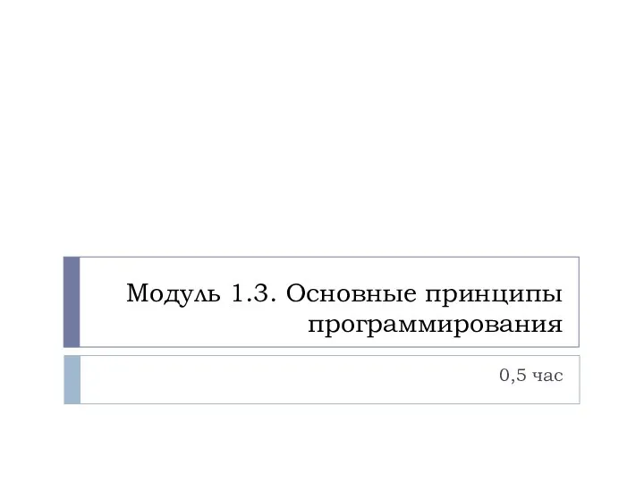 Модуль 1.3. Основные принципы программирования 0,5 час